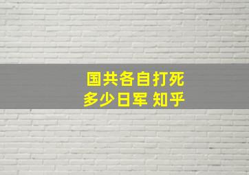 国共各自打死多少日军 知乎